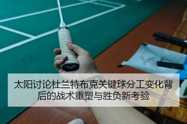 太阳讨论杜兰特布克关键球分工变化背后的战术重塑与胜负新考验