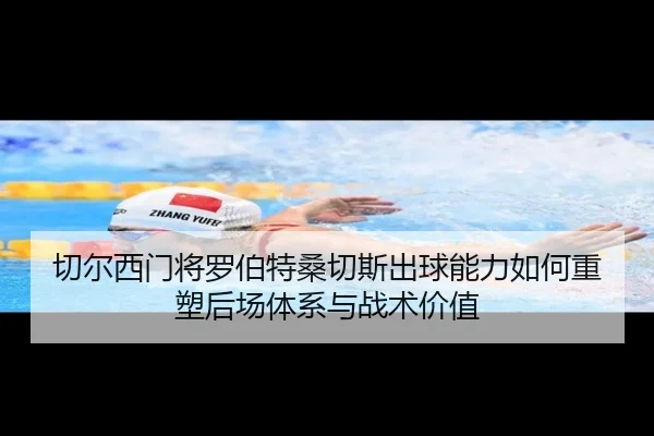 切尔西门将罗伯特桑切斯出球能力如何重塑后场体系与战术价值